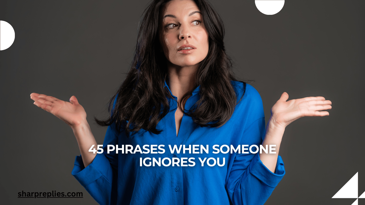 45 Phrases When Someone Ignores You